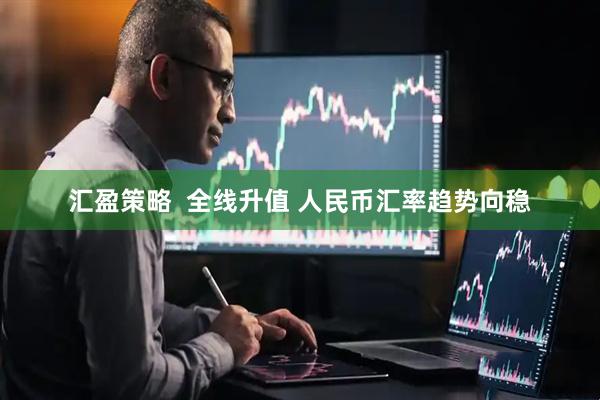 汇盈策略  全线升值 人民币汇率趋势向稳