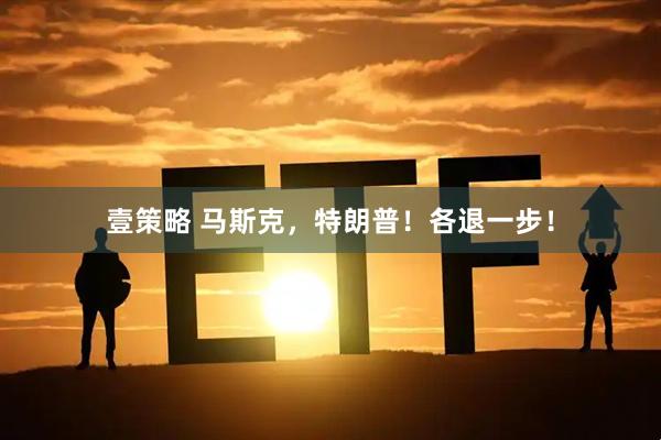 壹策略 马斯克，特朗普！各退一步！