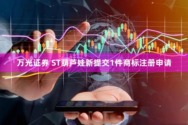 万光证券 ST葫芦娃新提交1件商标注册申请
