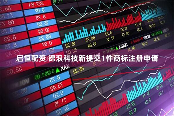 启恒配资 锦浪科技新提交1件商标注册申请