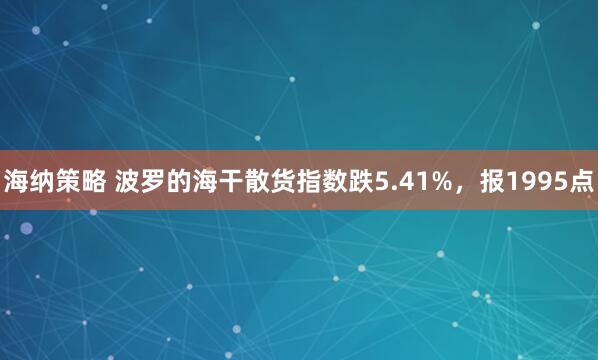 海纳策略 波罗的海干散货指数跌5.41%，报1995点