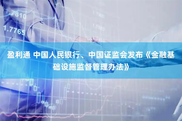 盈利通 中国人民银行、中国证监会发布《金融基础设施监督管理办法》