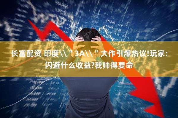 长富配资 印度\＂3A\＂大作引爆热议!玩家:闪避什么收益?我帅得要命