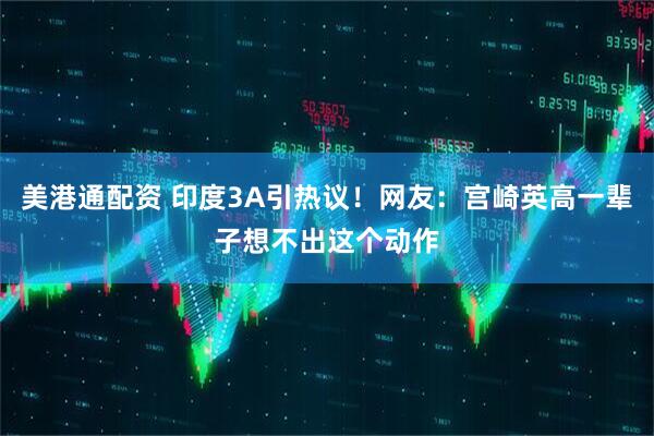 美港通配资 印度3A引热议！网友：宫崎英高一辈子想不出这个动作