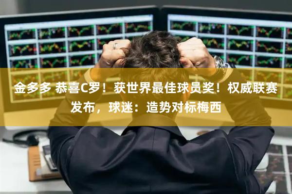 金多多 恭喜C罗！获世界最佳球员奖！权威联赛发布，球迷：造势对标梅西