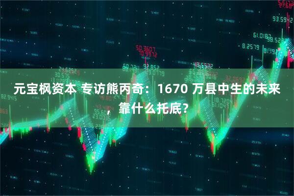 元宝枫资本 专访熊丙奇：1670 万县中生的未来，靠什么托底？