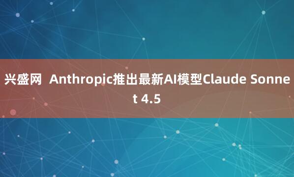 兴盛网  Anthropic推出最新AI模型Claude Sonnet 4.5