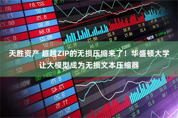 天胜资产 超越ZIP的无损压缩来了!华盛顿大学让大模型成为无损文本压缩器