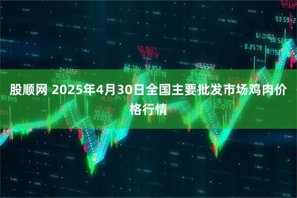 股顺网 2025年4月30日全国主要批发市场鸡肉价格行情