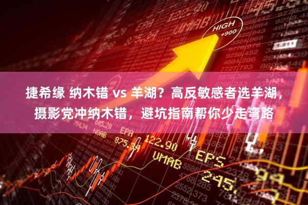 捷希缘 纳木错 vs 羊湖?高反敏感者选羊湖,摄影党冲纳木错,避坑指南帮你少走弯路